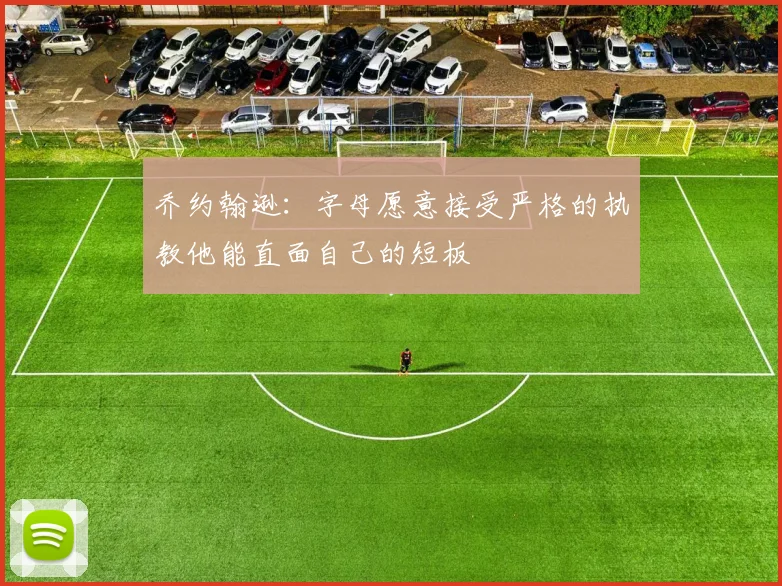 乔约翰逊：字母愿意接受严格的执教他能直面自己的短板