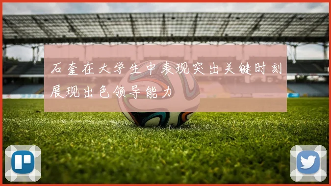 石奎在大学生中表现突出关键时刻展现出色领导能力