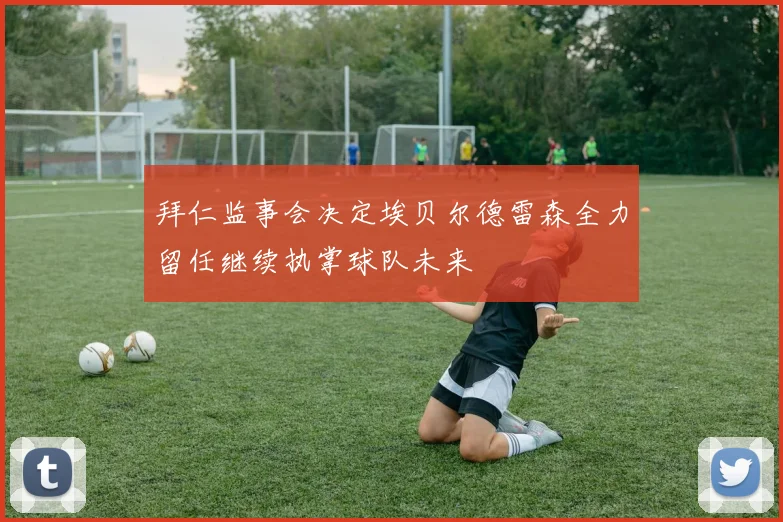 拜仁监事会决定埃贝尔德雷森全力留任继续执掌球队未来